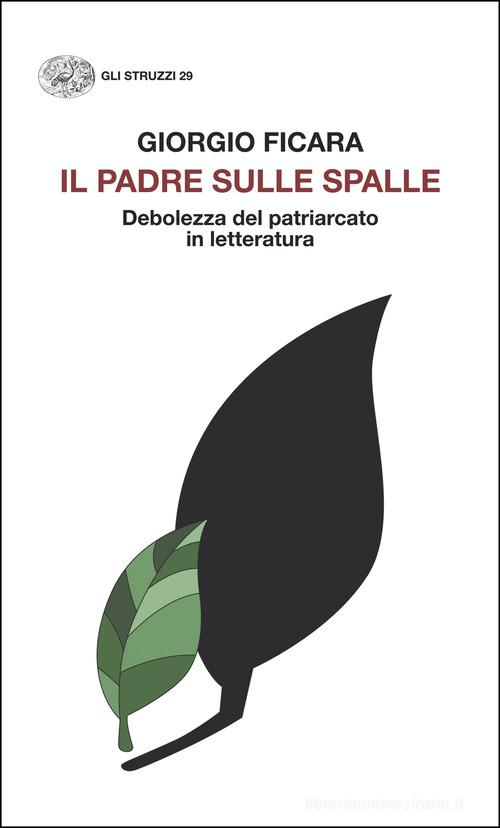 Il padre sulle spalle. Debolezza del patriarcato in letteratura di Giorgio Ficara edito da Einaudi