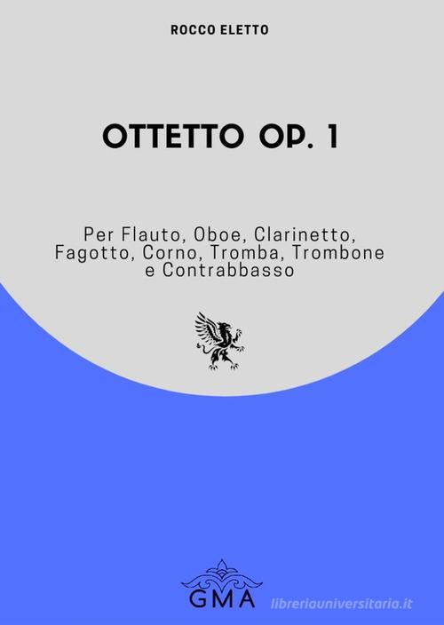 Ottetto op. 1. Per flauto, oboe, clarinetto, fagotto, corno, tromba, trombone e contrabbasso di Rocco Eletto edito da GMA