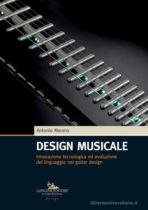 Design musicale. Innovazione tecnologica ed evoluzione del linguaggio nel guitar design di Antonio Marano edito da Gangemi Editore