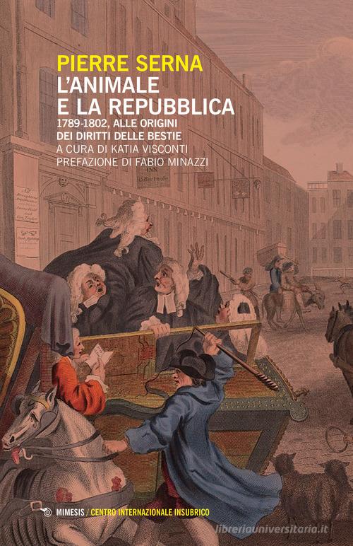 L' animale e la Repubblica. 1789-1802, alle origini dei diritti delle bestie di Pierre Serna edito da Mimesis