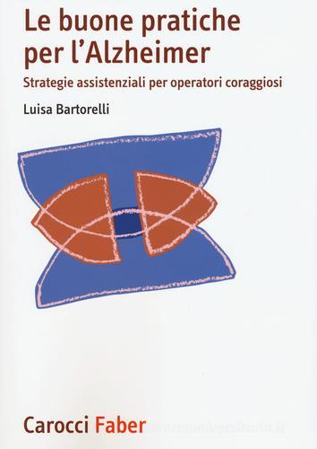 Le buone pratiche per l'Alzheimer. Strategie assistenziali per gli operatori coraggiosi di Luisa Bartorelli edito da Carocci