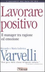 Lavorare positivo. Il manager tra ragione ed emozione di Riccardo Varvelli, M. Ludovica Varvelli edito da Il Sole 24 Ore