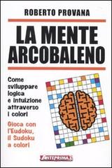 La mente arcobaleno. Come sviluppare logica e intuizione attraverso i colori di Roberto Provana edito da Anteprima Edizioni