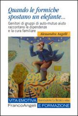 Quando le formiche spostano un elefante. Genitori di gruppi di auto-mutuo aiuto raccontano le dipendenze e la cura familiare di Alessandra Augelli edito da Franco Angeli