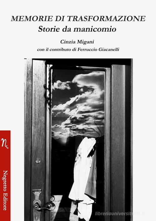 Memorie di trasformazione. Storie da manicomio di Cinzia Migani, Ferruccio Giacanelli edito da Negretto