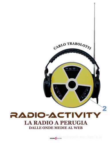 Radio-activity. La radio a Perugia dalle onde medie al web di Carlo Trabolotti edito da Futura Libri
