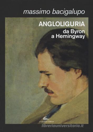 Angloliguria. Da Byron a Hemingway di Massimo Bacigalupo edito da Il Canneto Editore