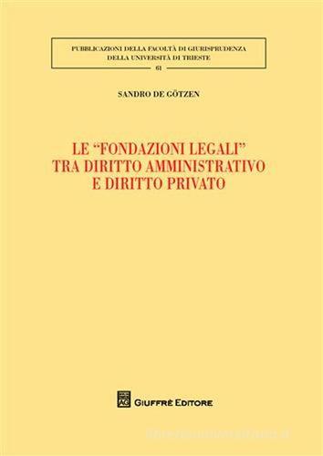 Le «fondazioni legali» tra diritto amministrativo e diritto privato di Sandro De Gotzen edito da Giuffrè