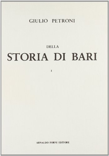 Della storia di Bari sino all'anno 1895 (rist. anast. Napoli-Bari, 1857-1912) di Giulio Petroni edito da Forni