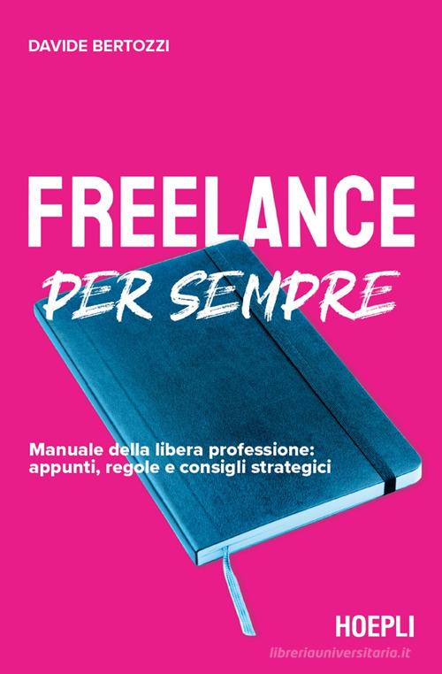 Freelance per sempre. Manuale della libera professione: appunti, regole e consigli strategici di Davide Bertozzi edito da Hoepli