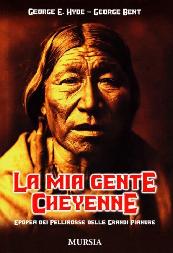 La mia gente Cheyenne. Epopea dei pellirosse delle grandi pianure di George E. Hyde, George Bent edito da Ugo Mursia Editore