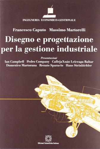 Disegno e progettazione per la gestione industriale di Francesco Caputo, Massimo Martorelli edito da Edizioni Scientifiche Italiane