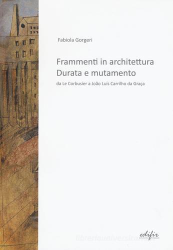 Frammenti in architettura. Durata e mutamento. Da Le Corbusier a João Luís Carrilho da Graça di Fabiola Gorgeri edito da EDIFIR