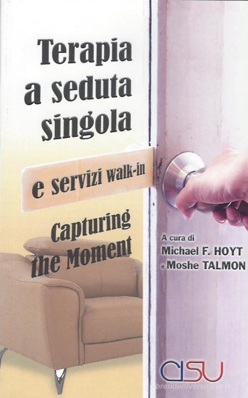 Capturing the moment. Terapia a seduta singola e servizi walk-in di Michael F. Hoyt, Moshe Talmon edito da CISU