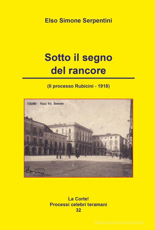 Sotto il segno del rancore. (Il processo Rubicini-1918) di Elso Simone Serpentini edito da Artemia Nova Editrice