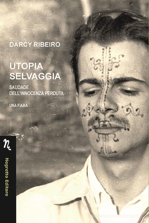 Utopia selvaggia. Saudade dell'innocenza perduta. Una fiaba di Darcy Ribeiro edito da Negretto