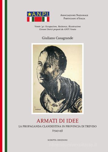 Armati di idee. La propaganda clandestina in provincia di Treviso (1943-45) di Giuliano Casagrande edito da Scripta