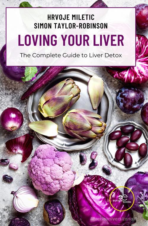 Loving your liver. The complete guide to liver detox di Hrvoje Miletic, Simon Taylor-Robinson edito da Europa Edizioni