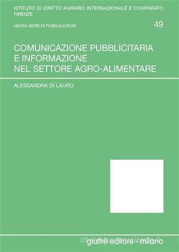 Comunicazione pubblicitaria e informazione nel settore agro-alimentare di Alessandra Di Lauro edito da Giuffrè