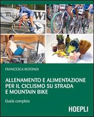 Allenamento e alimentazione per il ciclismo su strada e la mountain bike. Guda completa di Francesca Rotondi edito da Hoepli