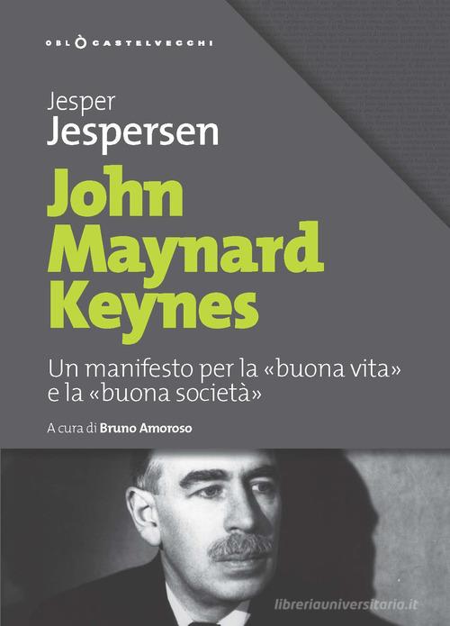 John Maynard Keynes. Un manifesto per la «buona vita» e la «buona società» di Jesper Jespersen edito da Castelvecchi