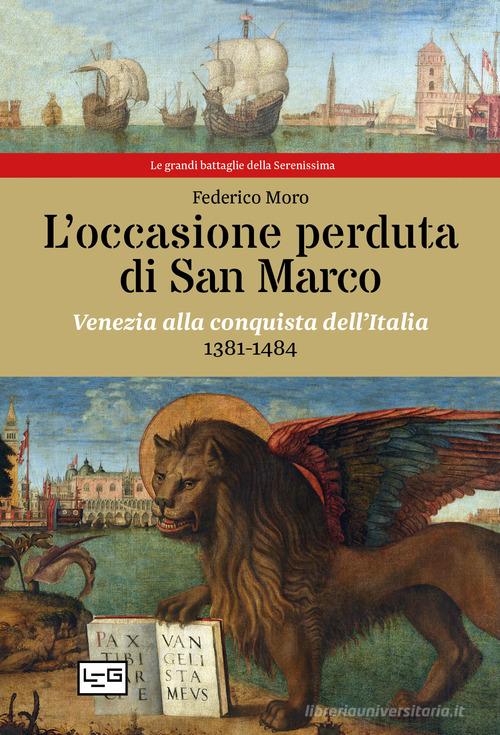 L' occasione perduta di San Marco. Venezia alla conquista dell'Italia, 1381-1484 di Federico Moro edito da LEG Edizioni