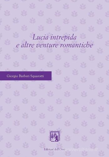 Lucia intrepida e altre venture romantiche di Giorgio Bàrberi Squarotti edito da Edizioni dell'Orso