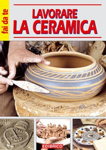Lavorare la ceramica di Massimo Casolaro edito da Edibrico