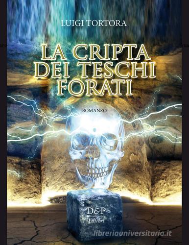 La cripta dei teschi forati di Luigi Tortora edito da D&P Editori
