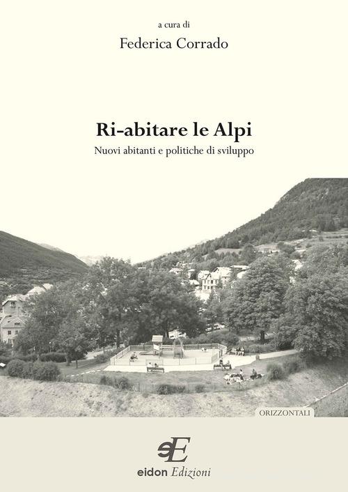 Ri-abitare le Alpi. Nuovi abitanti e politiche di sviluppo di Federica Corrado edito da Eidon Edizioni