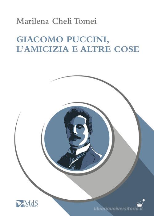 Giacomo Puccini, l'amicizia e altre cose di Marilena Cheli Tomei edito da MdS Editore