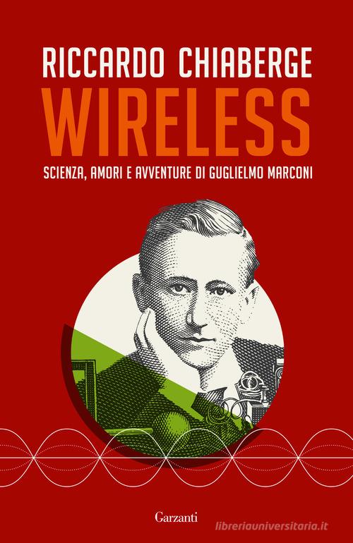 Wireless. Scienza, amori e avventure di Guglielmo Marconi di Riccardo Chiaberge edito da Garzanti