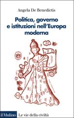 Politica, governo e istituzioni nell'Europa moderna di Angela De Benedictis edito da Il Mulino