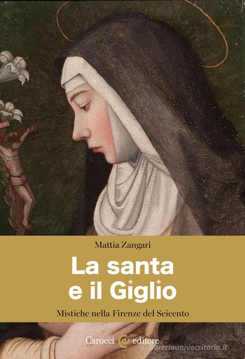 La santa e il Giglio. Mistiche nella Firenze del Seicento di Mattia Zangari edito da Carocci