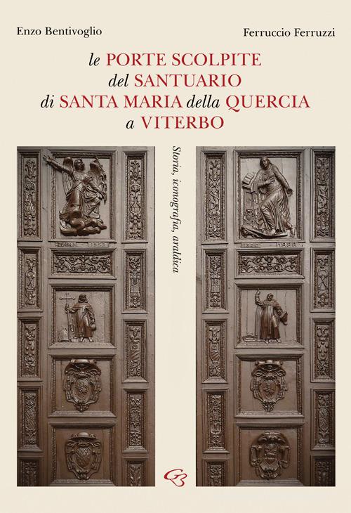 Le porte scolpite del Santuario di Santa Maria della Quercia a Viterbo. Storia, iconografia, araldica di Enzo Bentivoglio, Ferruccio Ferruzzi edito da Ginevra Bentivoglio EditoriA