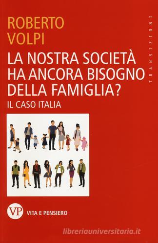 La nostra società ha ancora bisogno della famiglia? Il caso Italia di Roberto Volpi edito da Vita e Pensiero