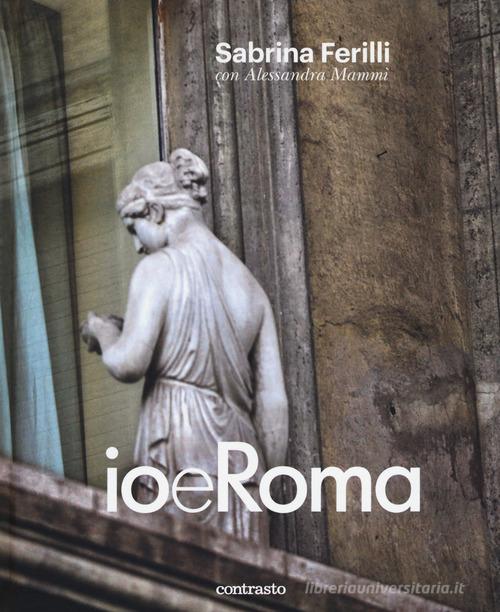 Io e Roma. Ediz. illustrata di Sabrina Ferilli, Alessandra Mammì edito da Contrasto