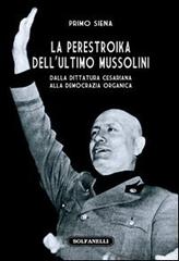 La perestroika dell'ultimo Mussolini. Dalla dittatura cesariana alla democrazia organica di Primo Siena edito da Solfanelli
