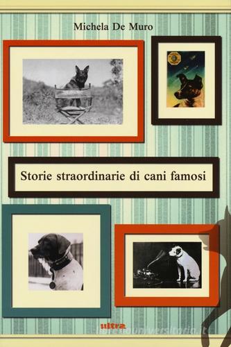 Storie straordinarie di cani famosi di Michela De Muro edito da Ultra