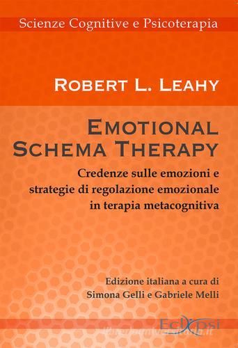 Emotional schema therapy. Credenze sulle emozioni e strategie di regolazione emozionale in terapia metacognitiva di Robert L. Leahy edito da Eclipsi