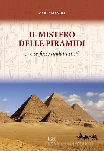 Il mistero delle piramidi: e se fosse andata così? di Mario Mandia edito da D&P Editori