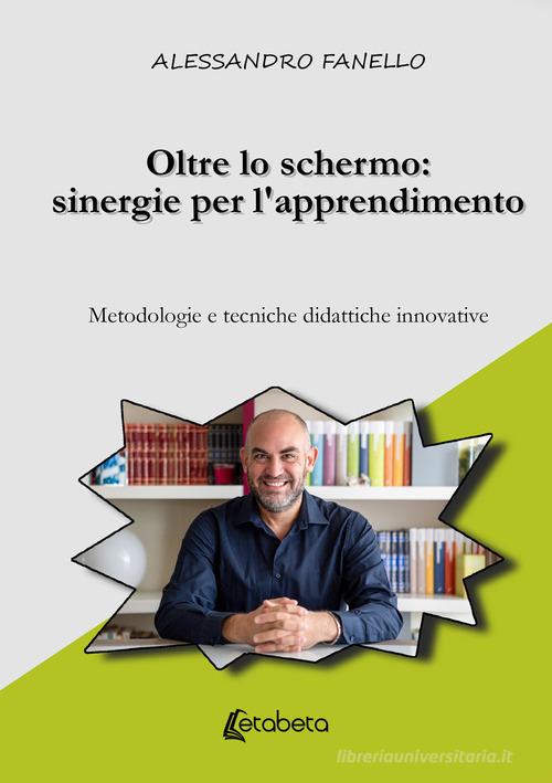 Oltre lo schermo: sinergie per l'apprendimento. Metodologie e tecniche didattiche innovative di Alessandro Fanello edito da EBS Print