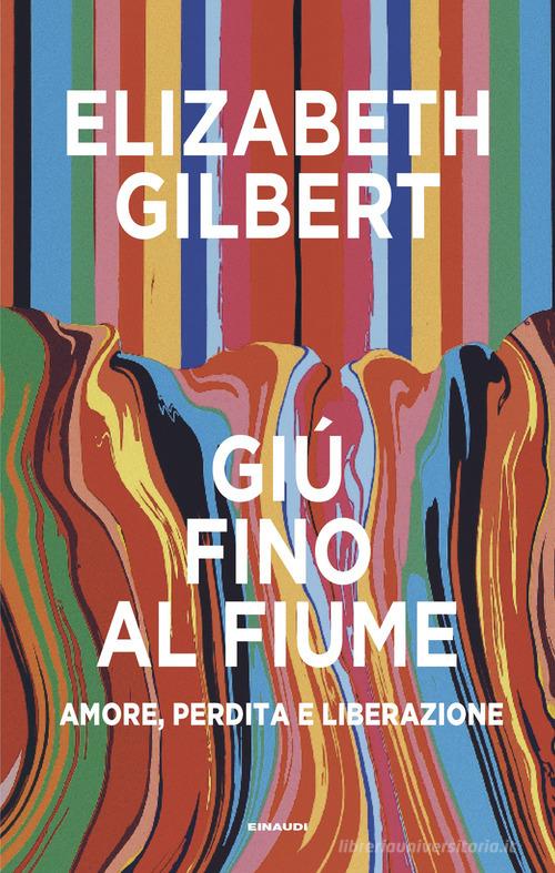 Libro Giù fino al fiume. Amore, perdita e liberazione di Elizabeth Gilbert Supercoralli di Einaudi