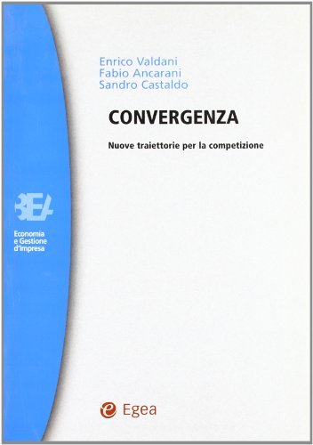 Convergenza. Nuove traiettorie per la competizione di Enrico Valdani, Fabio Ancarani, Sandro Castaldo edito da EGEA