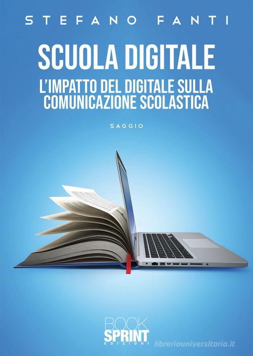 Scuola digitale. L'impatto del digitale sulla comunicazione scolastica di Stefano Fanti edito da Booksprint