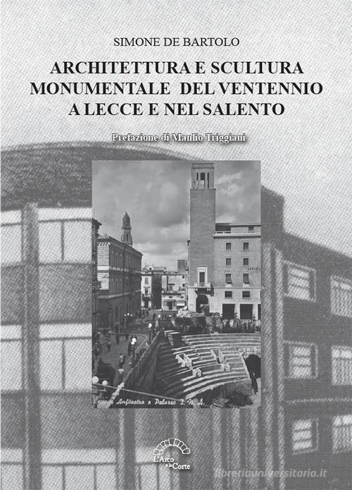 Architettura e scultura monumentale del ventennio a Lecce e nel Salento di Simone De Bartolo edito da L'Arco e la Corte (Bari)