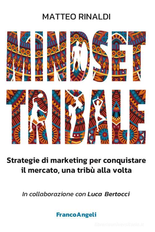 Mindset tribale. Strategie di marketing per conquistare le tribù una alla volta di Matteo Rinaldi edito da Franco Angeli