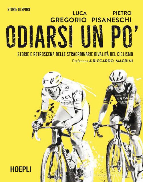 Odiarsi un po'. Storie e retroscena delle straordinarie rivalità del ciclismo di Luca Gregorio, Pietro Pisaneschi edito da Hoepli