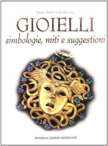 Gioielli. Simbologie, miti e suggestioni di Tiziana Serretta Fiorentino edito da Editoriale Giorgio Mondadori