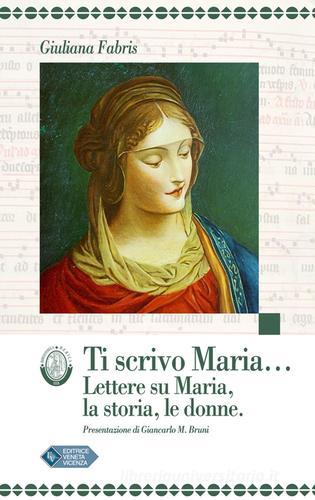 Ti scrivo Maria... Lettere su Maria, la storia, le donne di Giuliana Fabris edito da Editrice Veneta